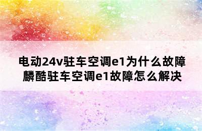 电动24v驻车空调e1为什么故障 麟酷驻车空调e1故障怎么解决